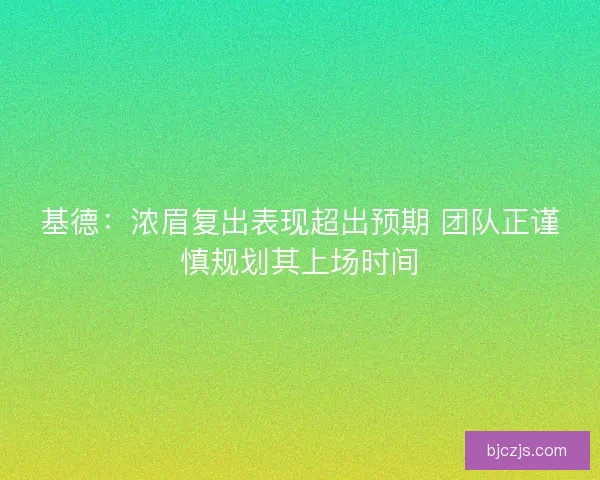 基德：浓眉复出表现超出预期 团队正谨慎规划其上场时间