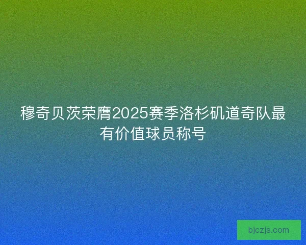 穆奇贝茨荣膺2025赛季洛杉矶道奇队最有价值球员称号
